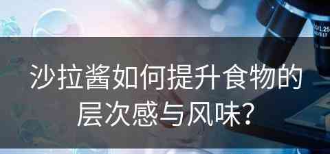 沙拉酱如何提升食物的层次感与风味？